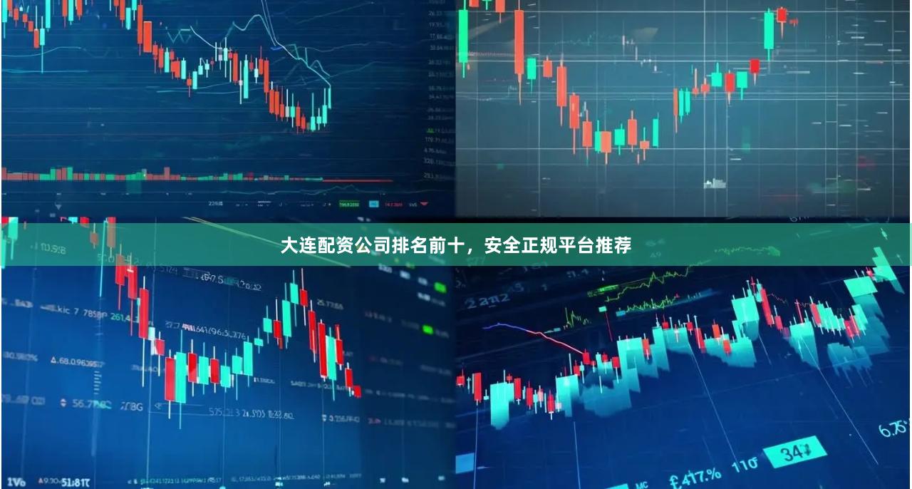 大连配资公司排名前十，安全正规平台推荐
