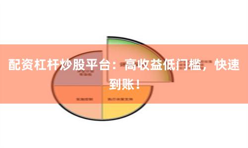 配资杠杆炒股平台:高收益低门槛,快速到账!