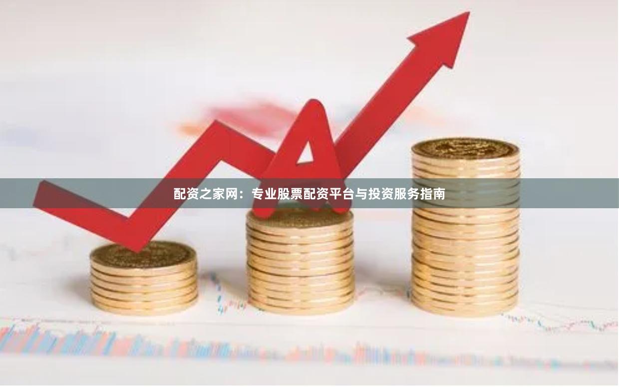 配资之家网：专业股票配资平台与投资服务指南